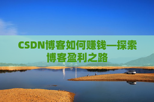 CSDN博客如何赚钱—探索博客盈利之路
