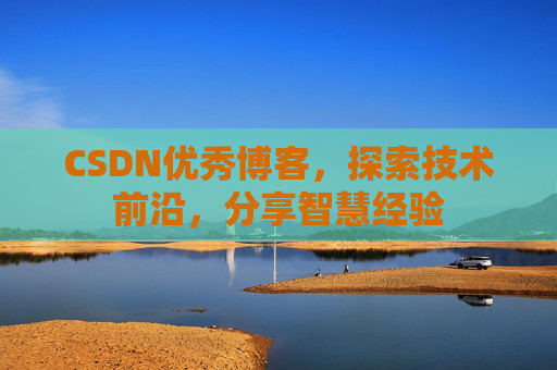 CSDN优秀博客，探索技术前沿，分享智慧经验